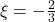 \xi = -\frac{2}{3}