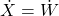 \dot{X} = \dot{W}