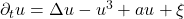 \partial_t u = \Delta u - u^3 + au + \xi